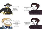 We heard you're hiding Yankees. That would be improper. Thanks for the intelligence and shelter. Anything for the Union.