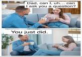 23RF 123RF 123RF You just did. Dad, can I, uh... can I ask you a question? 23RF 123RF