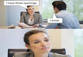 I have three openings. I know.