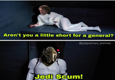 Aren't you a little short for a general? @palpatines_memes Jedi Scum!