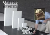 Galactic fascism Cheating at dice