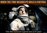 WHEN THE TIME WIZARD PC ROLLS A CRITFAIL TURNA This little maneuver is gonna cost us 51 years imgflip.com