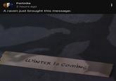 F Fortnite 2 hours ago A raven just brought this message: WINTER is COMING
