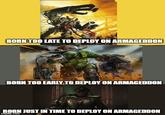 BORN TOO LATE TO DEPLOY ON ARMAGEDDON BORN TOO EARLY TO DEPLOY ON ARMAGEDDON BORN JUST IN TIME TO DEPLOY ON ARMAGEDDON imgflip.com