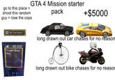 go to this place > shoot this random guy lose the cops GTA 4 Mission starter pack Do You Have. SAT 12:22 Try again? (Buoys Ahoy) +$5000 long drawn out car chases for no reason DO Back long drawn out bike chases for no reason Replay 4CH 2 ABC 3DCF SAML
