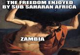 THE FREEDOM ENJOYED BY SUB SAHARAN AFRICA imgflip.com ZAMBIA