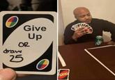 Give Up OR draw 25 UNO