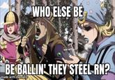 WHO ELSE BE BE BALLIN' THEY STEEL RN? made with mematic