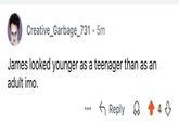 Creative_Garbage_731.5m James looked younger as a teenager than as an adult imo. ← Reply 4