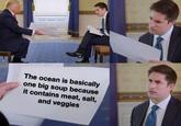 The ocean is basically one big soup because it contains meat, salt, and veggies