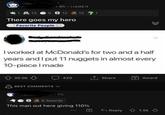 6h. i.redd.it 13 39 12 12 1 There goes my hero Favorite People O >>> I worked at McDonald's for two and a half years and I put 11 nuggets in almost every 10-piece I made 30.0k BEST COMMENTS V 420 Share Award Sh 6 Awards This man out here giving 110% |+ Reply 1.5k