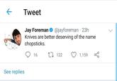← Tweet Jay Foreman See replies @jayforeman. 23h Knives are better deserving of the name chopsticks. 16 122 1,159 %