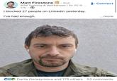Matt Firestone in. 2nd SDR Training & Workshops | 3x YC G ... 17h · I blocked 27 people on LinkedIn yesterday. I've had enough. + Connect ...more CEO Dariia Gerasymova and 175 others 53 comments