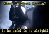 Where is Chuck Norris? Is he safe? Is he alright? imgflip.com