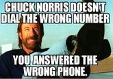 CHUCK NORRIS DOESN'T DIAL THE WRONG NUMBER YOU ANSWERED THE WRONG PHONE.
