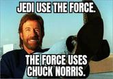 JEDI USE THE FORCE. THE FORCE USES CHUCK NORRIS.