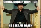 CHUCK NORRIS DIDN'T DIE HE BECAME DEATH mgflip.com