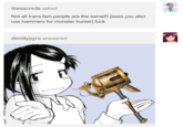 thesacreda asked: Not all trans fem people are the same!!! [sees you also use hammers for monster hunter] f--- demilypyro answered: booood