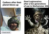 Cadians after their planet blows up Steel Legionnaires after a few generations of war in Warhammer 40k I lived bitch