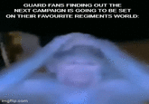 GUARD FANS FINDING OUT THE NEXT CAMPAIGN IS GOING TO BE SET ON THEIR FAVOURITE REGIMENTS WORLD: imgflip.com