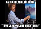 OATH OF THE ANCIENTS BE LIKE: "THERE'S A HAPPY SMITE RIIIIGHT THERE" imgflip.com