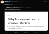 sasha @lobotoshasa 1 h - 1h He's back, everyone! It was a false alarm Sidney Andreato Jr. @Sidney Andreato - 1h Welcome back, Chuck Norris! Q7 EVERYDAY Baby knocks out doctor immediately after birth. • The newborn allegedly punched the healthcare professional before he could even pat him. 2726 284 ht 4th