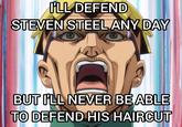 I'LL DEFEND STEVEN STEEL ANY DAY BUT I'LL NEVER BE ABLE TO DEFEND HIS HAIRCUT