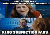 STEEL LEGION FANS COMOLAINING ABOUT BEING "SIDELINED" XENO SUBFACTION FANS Imgflip.com