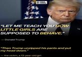 MY VOICE MY CHOICE "LET ME TEACH YOU HOW LITTLE GIRLS ARE SUPPOSED TO BEHAVE." - Donald Trump "Then Trump unzipped his pants and put my head down." -the victim, a 13-year-old girl