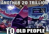 ANOTHER 20 TRILLION NORDRES 99 98 < b 31 TO OLD PEOPLE