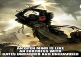 AN OPEN MIND IS LIKE AN FORTRESS WITH GATES UNBARRED AND UNGUARDED imgflip.com