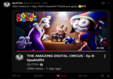 GLITCH @glitch_prod⚫ 16m GLITCH 30m views in 1 day, that's insane!!! Thank you guys THE AMAZING DIGITAL GLITCH THE AMAZING DIGITAL CIRCUS - Ep 8: hjsakldfhl GLITCH 33M views • 1 day ago 155 17 890 6.4K 23K 0 ... 31:50