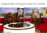 Caligula after f------ his sister for months. made with mematic Where baby? 27-26
