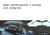 Me whenever I simp on Jolyne Wait. That's illegal.