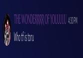 THE WONDERRRR OF YOUUUUU 4:30 PM Who tf is toru