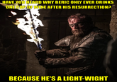 HAVE YOU HEARD WHY BERIC ONLY EVER DRINKS ONE CUP OF WINE AFTER HIS RESURRECTION? BECAUSE HE'S A LIGHT-WIGHT