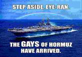 STEP ASIDE, EYE-RAN. THE GAYS OF HORMUZ 三 HAVE ARRIVED.