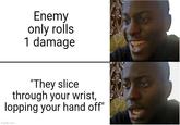 Enemy only rolls 1 damage "They slice through your wrist, lopping your hand off" imgflip.com