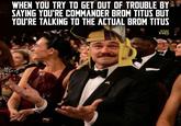 WHEN YOU TRY TO GET OUT OF TROUBLE BY SAYING YOU'RE COMMANDER BROM TITUS BUT YOU'RE TALKING TO THE ACTUAL BROM TITUS 龍