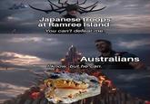 Japanese troops at Ramree Island You can't defeat me. Australians I know, but he can.