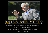 "Miss Me Yet?"

I miss Obama and Biden and I regret Clinton and Harris. So... NO.