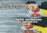 "5E IS A GOOD HORROR GAME!" GM SETTING A SPECIFIC TONE *LOW LEVEL, MAGIC RESTRICTIONS HOMEBREW TO MAKE IT SCARIER imgflip.com CTHULHU, MOTHERSHIP, KULT, VAESEN, ETC. Look what they need to mimic a fraction of our power