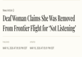 News Article → Deaf Woman Claims She Was Removed From Frontier Flight for 'Not Listening' PUBLISHED UPDATED MAR 16, 2026 AT 09:30 PM EDT MAR 18, 2026 AT 05:01 PM EDT