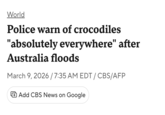 World Police warn of crocodiles "absolutely everywhere" after Australia floods March 9, 2026 / 7:35 AM EDT / CBS/AFP Add CBS News on Google