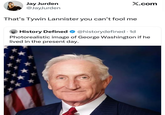 X.com Jay Jurden @JayJurden That's Tywin Lannister you can't fool me History Defined @historydefined. 1d Photorealistic image of George Washington if he lived in the present day.