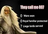They call me 007 0 Wars won O Royal familiar protected 7 Liege lords served