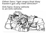 Other fans: *get angry that they haven't got any new vehicles* Ork fans: Every vehicle is an Ork vehicle.
