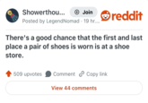 Showerthou... + Join reddit Posted by Legend Nomad 19 hr.... There's a good chance that the first and last place a pair of shoes is worn is at a shoe store. 509 upvotes Comment Copy link View 44 comments