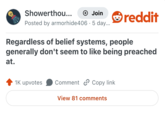 Showerthou... + Join Posted by armorhide406 5 day... . reddit Regardless of belief systems, people generally don't seem to like being preached at. 1K upvotes Comment Copy link View 81 comments