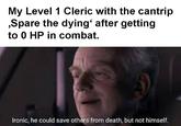 My Level 1 Cleric with the cantrip ,Spare the dying' after getting to 0 HP in combat. Ironic, he could save others from death, but not himself.